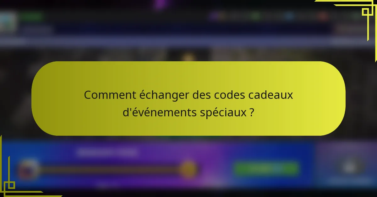 Comment échanger des codes cadeaux d'événements spéciaux ?