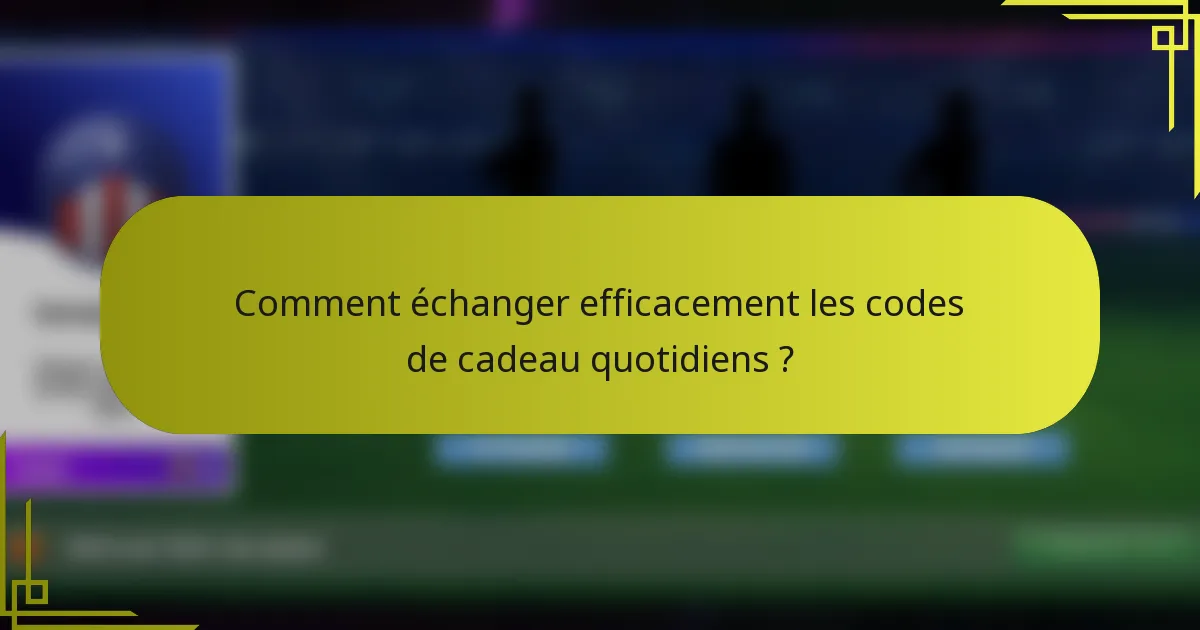 Comment échanger efficacement les codes de cadeau quotidiens ?
