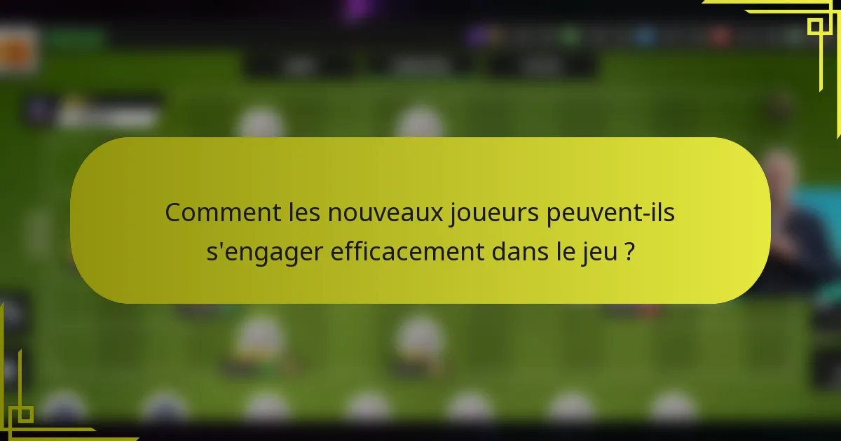 Comment les nouveaux joueurs peuvent-ils s'engager efficacement dans le jeu ?