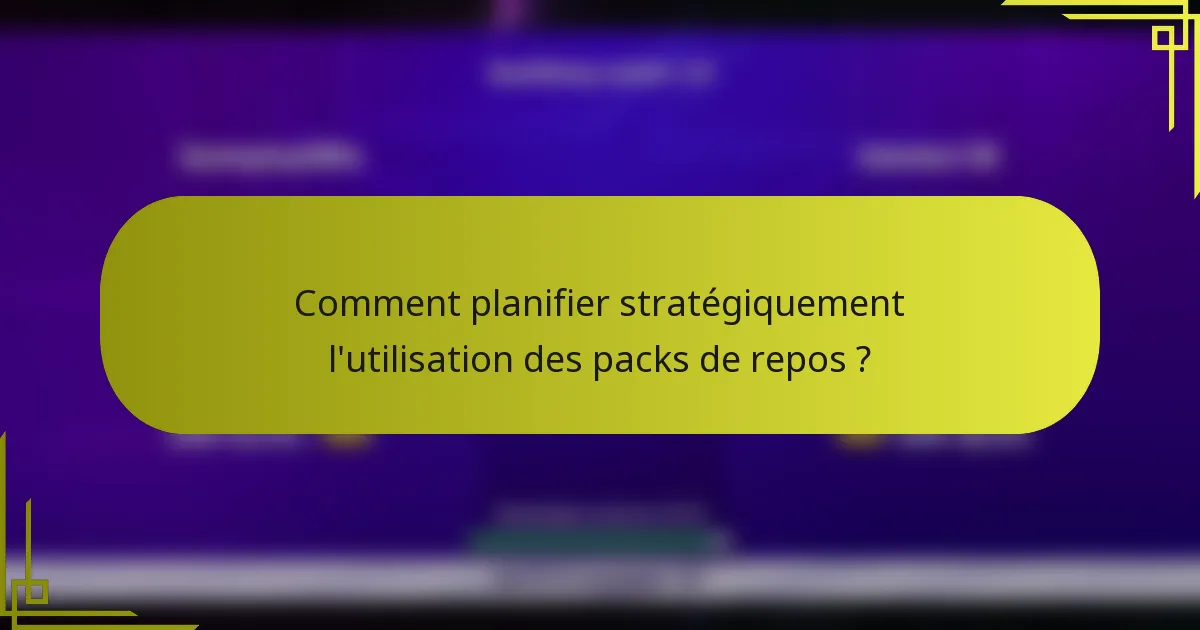 Comment planifier stratégiquement l'utilisation des packs de repos ?