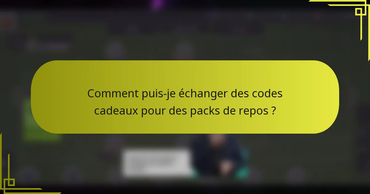 Comment puis-je échanger des codes cadeaux pour des packs de repos ?