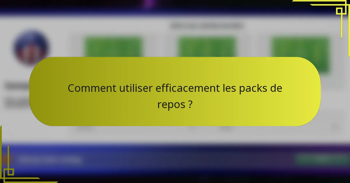 Comment utiliser efficacement les packs de repos ?