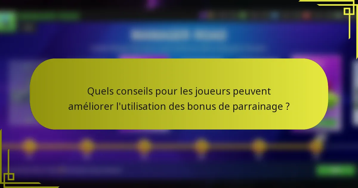 Quels conseils pour les joueurs peuvent améliorer l'utilisation des bonus de parrainage ?