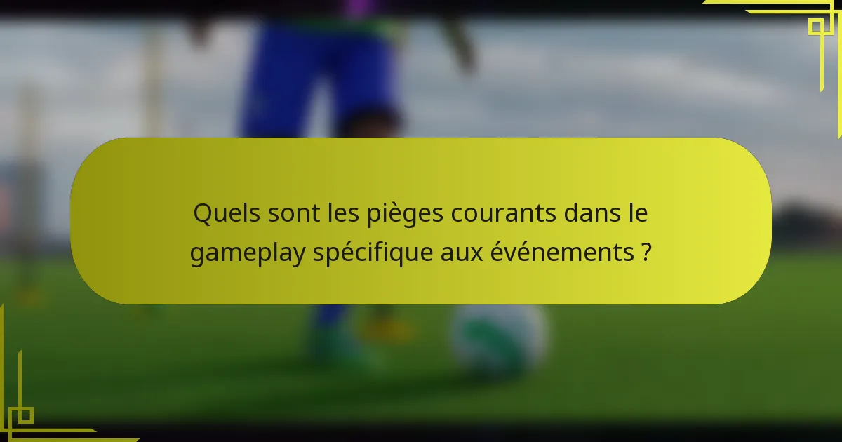 Quels sont les pièges courants dans le gameplay spécifique aux événements ?