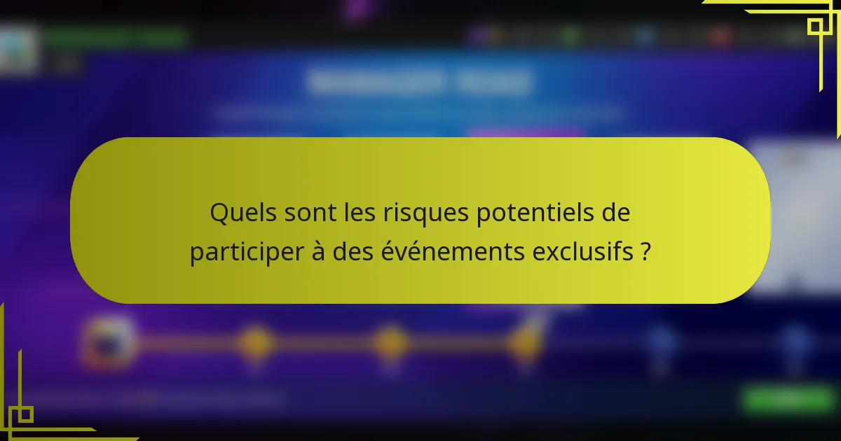 Quels sont les risques potentiels de participer à des événements exclusifs ?