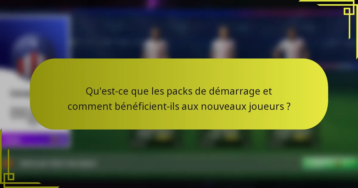Qu'est-ce que les packs de démarrage et comment bénéficient-ils aux nouveaux joueurs ?